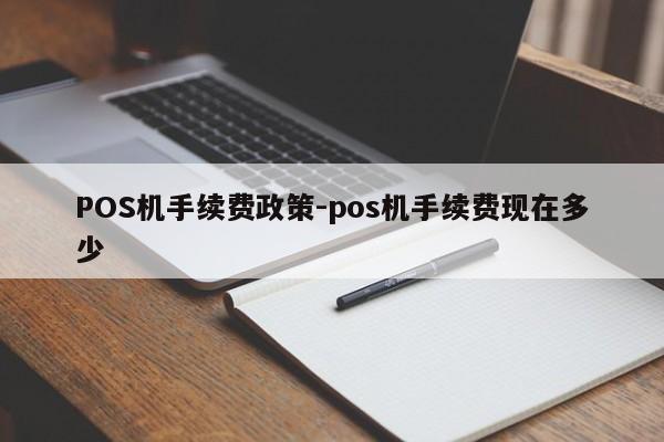 铜山POS机手续费政策-pos机手续费现在多少